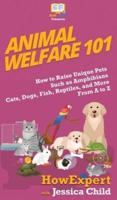 Animal Welfare 101: How to Raise Unique Pets Such as Amphibians, Cats, Dogs, Fish, Reptiles, and More From A to Z