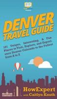 Denver Travel Guide: 101 Unique, Interesting, & Fun Places to Visit, Explore, and Experience Denver Colorado to the Fullest from A to Z