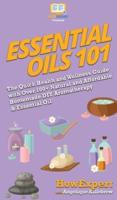 Essential Oils 101: The Quick Health and Wellness Guide with Over 100+ Natural and Affordable Homemade DIY Aromatherapy & Essential Oil Products