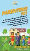 Parenting 101: A Mother and Teacher of 30 Years Shares Her Best Parenting Lessons to Raise Happy, Healthy, Responsible, and Successful Children From A to Z
