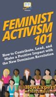 Feminist Activism 101: How to Contribute, Lead, and Make a Positive Impact with the New Feminism Revolution