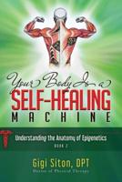 Your Body Is a Self-Healing Machine. Book 2 Understanding the Anatomy of Epigenetics