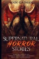 SUPERNATURAL HORROR STORIES  : Real accounts of: Ghost Creatures, Demons and the Paranormal