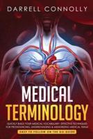 Medical Terminology : Quickly Build Your Medical Vocabulary  Effective techniques for Pronouncing, Understanding & Memorizing Medical Terms  (Easy to Follow on the Go Guide)