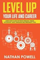 LEVEL UP YOUR LIFE AND CAREER: Learn How to Analyze People through Human Psychology, Body Language and Personality Types
