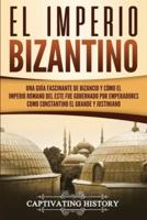 El Imperio bizantino: Una guía fascinante de Bizancio y cómo el Imperio romano del este fue gobernado por emperadores como Constantino el Grande y Justiniano