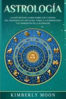 Astrología: Lo que necesita saber sobre los 12 signos del Zodiaco, las cartas del tarot, la numerología y el despertar de la kundalini