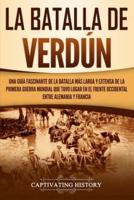 La Batalla de Verdún: Una guía fascinante de la batalla más larga y extensa de la Primera Guerra Mundial que tuvo lugar en el frente occidental entre Alemania y Francia