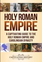 Holy Roman Empire: A Captivating Guide to the Holy Roman Empire and Carolingian Dynasty