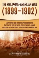 The Philippine-American War: A Captivating Guide to the Philippine Insurrection That Started When the United States of America Claimed Possession of the Philippines after the Spanish-American War