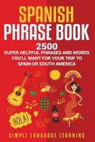 Spanish Phrase Book: 2500 Super Helpful Phrases and Words You'll Want for Your Trip to Spain or South America