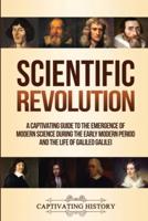Scientific Revolution: A Captivating Guide to the Emergence of Modern Science During the Early Modern Period and the Life of Galileo Galilei