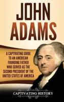 John Adams: A Captivating Guide to an American Founding Father Who Served as the Second President of the United States of America