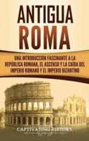 Antigua Roma: Una Introducción Fascinante a la República Romana, el Ascenso y la Caída del Imperio Romano y el Imperio Bizantino