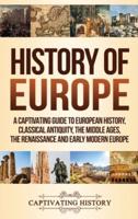 History of Europe: A Captivating Guide to European History, Classical Antiquity, The Middle Ages, The Renaissance and Early Modern Europe