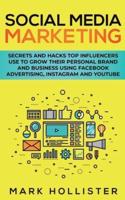Social Media Marketing: Secrets and Hacks Top Influencers Use to Grow Their Personal Brand and Business Using Facebook Advertising, Instagram and YouTube