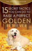 Golden Retriever: 15 Secret Tactics You Can Do To Raise a Perfect Golden Retriever