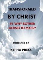 Transformed by Christ: #1 Why bother going to Mass?