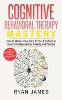 Cognitive Behavioral Therapy: Mastery- How to Master Your Brain & Your Emotions to Overcome Depression, Anxiety and Phobias (Cognitive Behavioral Therapy Series)