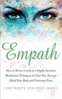 Empath: How to Thrive in Life as a Highly Sensitive - Meditation Techniques to Clear Your Energy, Shield Your Body and Overcome Fears (Empath Series) (Volume 2)