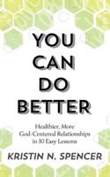 You Can Do Better: Healthy, More God-Centered Relationships in 10 Easy Lessons