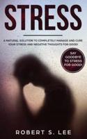 Stress: A Natural Solution to Completely Manage and Cure your Stress and Negative Thoughts for Good!
