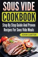 Sous Vide Cookbook: Step By Step Guide And Proven Recipes For Sous Vide Meals