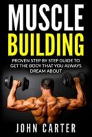 Muscle Building: Proven Step By Step Guide To Get The Body You Always Dreamed About