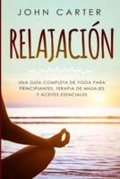 RELAJACIÓN: Una Guía Completa de Yoga Para Principiantes, Terapia de Masajes  y Aceites Esenciales