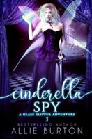 Cinderella Spy: A Glass Slipper Adventure Book 3
