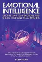 Emotional Intelligence: Understand Your Emotions and Create Profound Relationships: Discover How to Develop Emotional Awareness, EQ, and Social Intelligence, Even if You're a Clueless Beginner