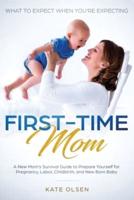 First-Time Mom: What to Expect When You're Expecting: A New Mom's Survival Guide to Prepare Yourself for Pregnancy, Labor, Childbirth, and New Born Baby