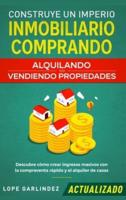 Construye un imperio inmobiliario comprando, alquilando y/o vendiendo propiedades (actualizado): Descubre cómo crear ingresos masivos con la compraventa rápido y el alquiler de casas