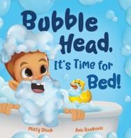 Bubble Head, It's Time for Bed