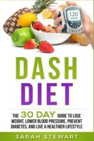 Dash Diet: The 30 Day Guide to Lose Weight, Lower Blood Pressure, Prevent Diabetes, and Live a Healthier Lifestyle