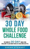 30 Day Whole Food Challenge : The Complete 30 Day Whole Food Challenge to Lose Weight and Live a Healthier Lifestyle