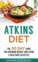 Atkins Diet : The 30 Day Guide for Shedding Weight and Living a Healthier Lifestyle