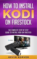 How to Install Kodi on Firestick: The Complete Step-by-Step Guide To Installing Kodi on Firestick