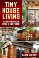 Tiny Home Living: A Complete Guide to Living in a Tiny House