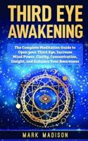 Third Eye Awakening: The Complete Meditation Guide to Open Your Third Eye, Increase Mind Power, Clarity, Concentration, Insight, and Enhance Your Awareness