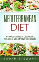 Mediterranean Diet: A Complete Guide to Lose Weight, Feel Great, And Improve Your Health (Mediterranean Diet, Mediterranean Diet Cookbook, Mediterranean Diet Recipes)