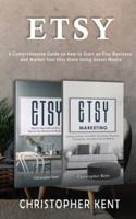 Etsy: A Comprehensive Guide on How to Start an Etsy Business and Market Your Etsy Store for Beginners : A Comprehensive Guide on How to Start an Etsy Business and Market Your Own : A Comprehensive Guide on How to Start an Etsy Business and Market : A Comp