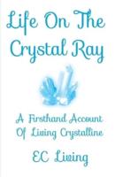 Life On The Crystal Ray: A Firsthand Account Of Living Crystalline