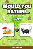Would You Rather Game Book for Kids: Yuck! Edition - Totally Gross, Disgusting, Crazy and Hilarious Scenarios for Boys, Girls and the Whole Family