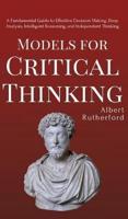Models for Critical Thinking: A Fundamental Guide to Effective Decision Making, Deep Analysis, Intelligent Reasoning, and Independent Thinking