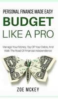 Budget Like A Pro: Manage Your Money, Pay Off Your Debts, And Walk The Road Of Financial Independence - Personal Finance Made Easy