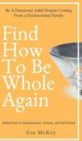 How to Be Whole Again: Defeat Fear of Abandonment, Anxiety, and Self-Doubt. Be an Emotionally Mature Adult Despite Coming from a Dysfunctional Family