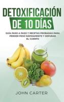 Detoxificación de 10 Días: Guía Paso a Paso y Recetas Probadas Para Perder Peso Rápidamente y Depurar El Cuerpo (10 Day Detox Spanish Version)