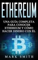 Ethereum: Una Guía Completa para Conocer Ethereum y Cómo Hacer Dinero Con Él (Libro en Español/Ethereum Book Spanish Version)