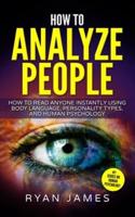 How to Analyze People: How to Read Anyone Instantly Using Body Language, Personality Types, and Human Psychology (How to Analyze People Series) (Volume 1)